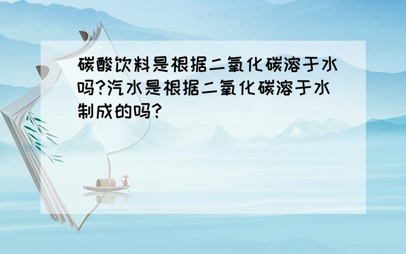 碳酸饮料是根据二氧化碳溶于水吗?汽水是根据二氧化碳溶于水制成的吗?