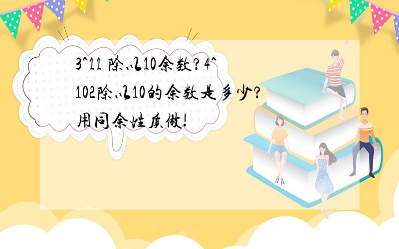 3^11 除以10余数?4^102除以10的余数是多少?用同余性质做!