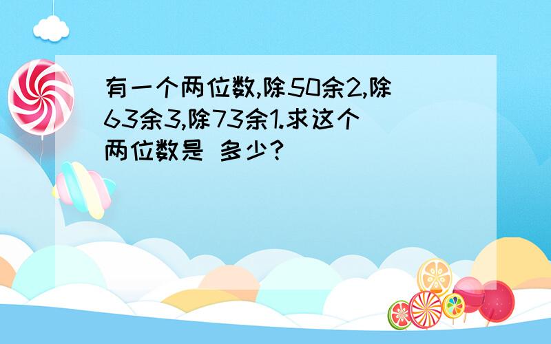 有一个两位数,除50余2,除63余3,除73余1.求这个两位数是 多少?