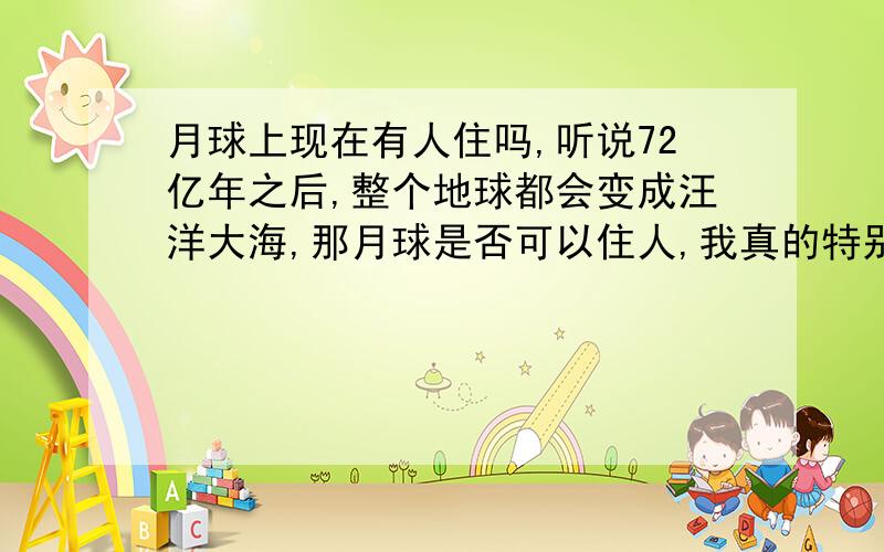 月球上现在有人住吗,听说72亿年之后,整个地球都会变成汪洋大海,那月球是否可以住人,我真的特别好奇