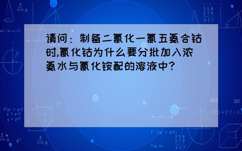 请问：制备二氯化一氯五氨合钴时,氯化钴为什么要分批加入浓氨水与氯化铵配的溶液中?