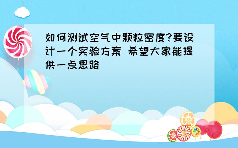 如何测试空气中颗粒密度?要设计一个实验方案 希望大家能提供一点思路