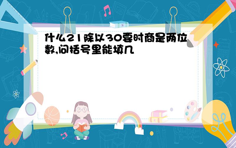 什么21除以30要时商是两位数,问括号里能填几