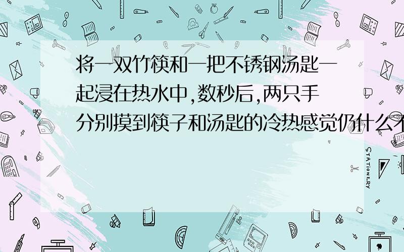 将一双竹筷和一把不锈钢汤匙一起浸在热水中,数秒后,两只手分别摸到筷子和汤匙的冷热感觉仍什么不同为什么