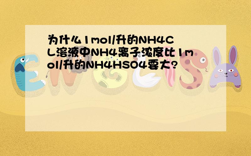 为什么1mol/升的NH4CL溶液中NH4离子浓度比1mol/升的NH4HSO4要大?