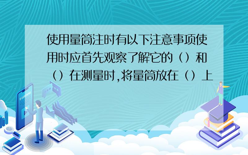 使用量筒注时有以下注意事项使用时应首先观察了解它的（）和（）在测量时,将量筒放在（）上