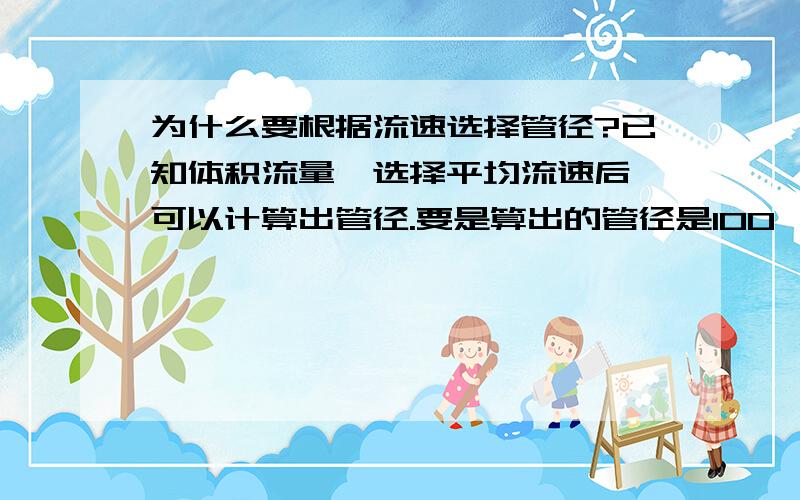 为什么要根据流速选择管径?已知体积流量,选择平均流速后,可以计算出管径.要是算出的管径是100,我不选,我选个50或200的有影响吗?