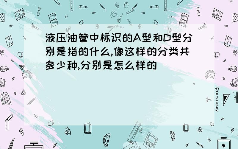 液压油管中标识的A型和D型分别是指的什么,像这样的分类共多少种,分别是怎么样的