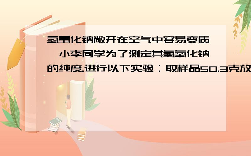 氢氧化钠敞开在空气中容易变质,小李同学为了测定其氢氧化钠的纯度.进行以下实验：取样品50.3克放入烧杯取样品50.3克放入烧杯中,加入150克稀盐酸恰好完全反应,测得反应后烧杯中所剩溶液