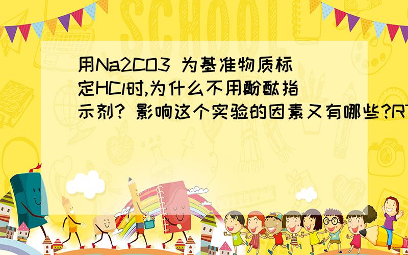 用Na2CO3 为基准物质标定HCl时,为什么不用酚酞指示剂? 影响这个实验的因素又有哪些?RT