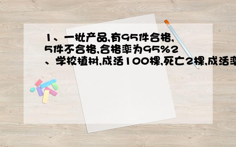 1、一批产品,有95件合格,5件不合格,合格率为95%2、学校植树,成活100棵,死亡2棵,成活率是98%3、一批产品,合格的有50件,不合格的有1件,合格率为98%这三道都是判断题,但是我和答案有些不同,如果