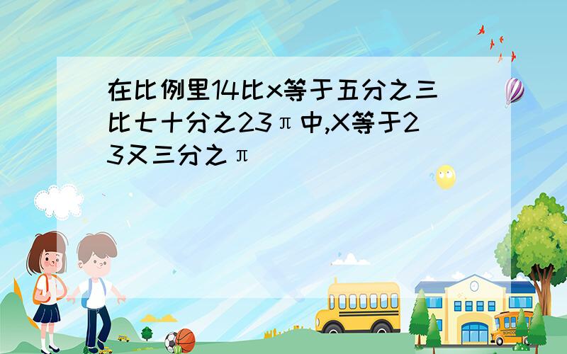 在比例里14比x等于五分之三比七十分之23π中,X等于23又三分之π