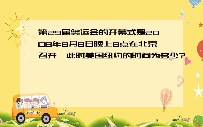 第29届奥运会的开幕式是2008年8月8日晚上8点在北京召开,此时美国纽约的时间为多少?