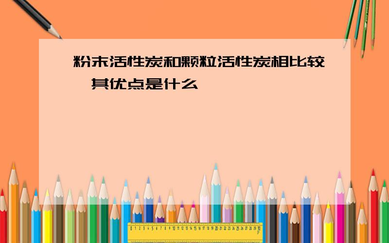 粉末活性炭和颗粒活性炭相比较,其优点是什么