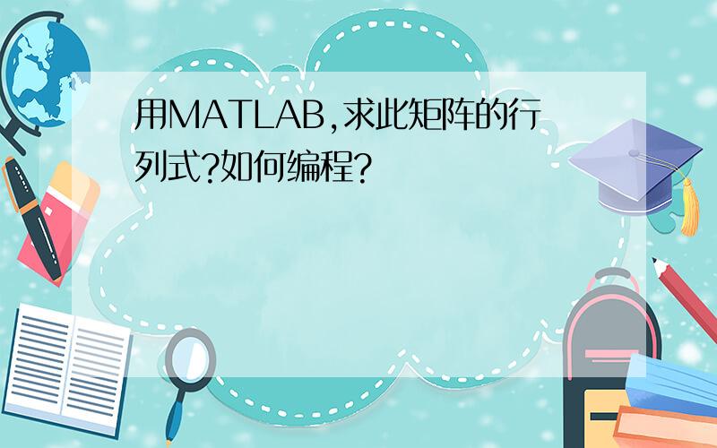 用MATLAB,求此矩阵的行列式?如何编程?