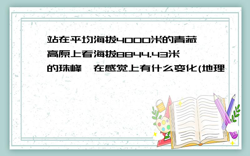 站在平均海拔4000米的青藏高原上看海拔8844.43米的珠峰,在感觉上有什么变化(地理