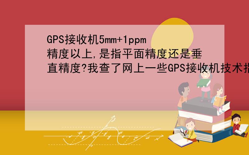 GPS接收机5mm+1ppm精度以上,是指平面精度还是垂直精度?我查了网上一些GPS接收机技术指标包括三个东西：平面精度、垂直精度和作用距离.