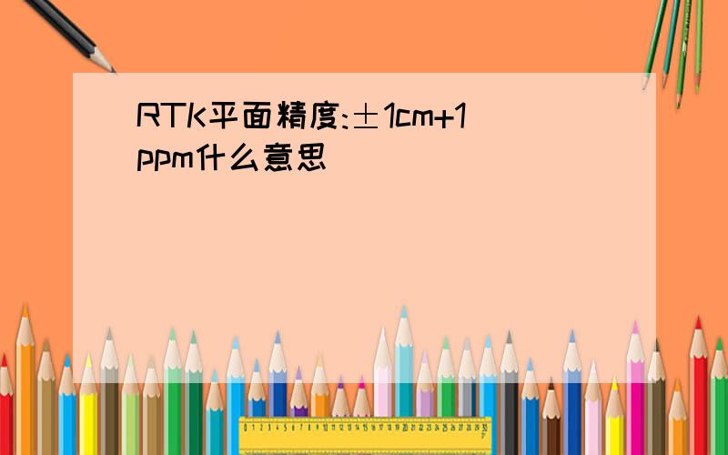 RTK平面精度:±1cm+1ppm什么意思