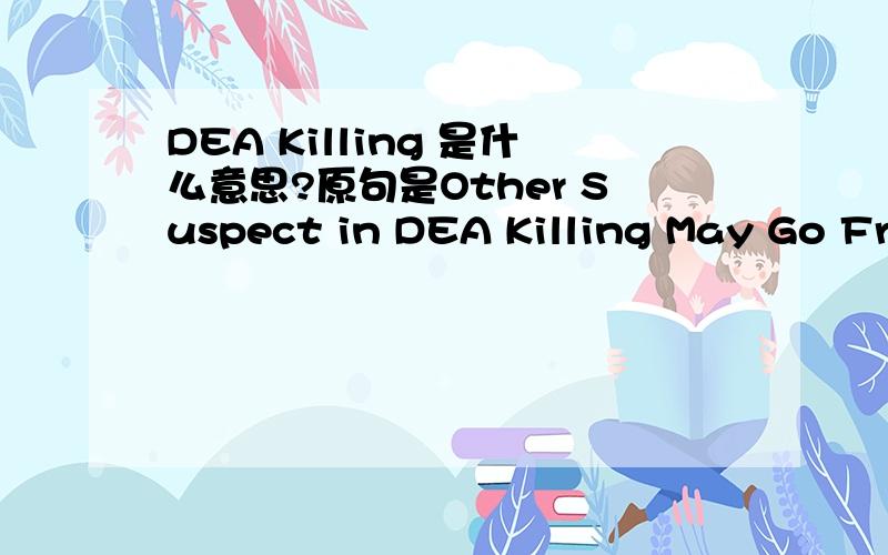 DEA Killing 是什么意思?原句是Other Suspect in DEA Killing May Go Free