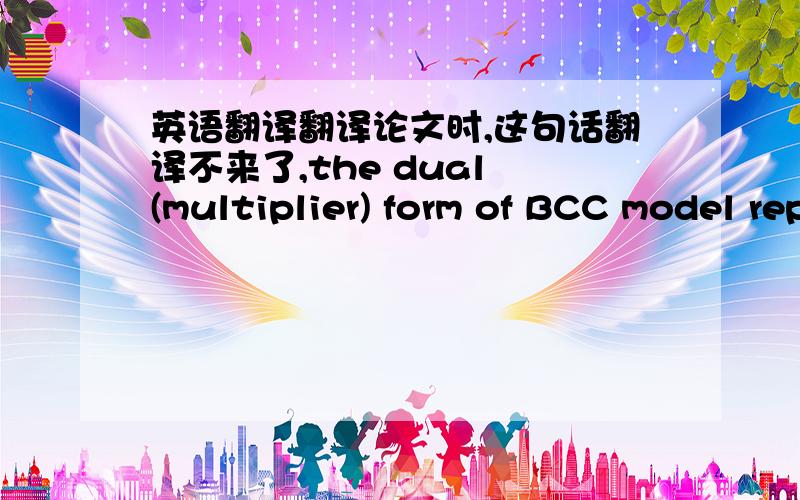 英语翻译翻译论文时,这句话翻译不来了,the dual (multiplier) form of BCC model represented in (1) is defined as follows