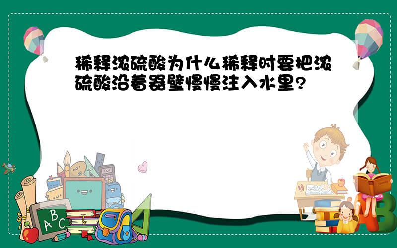 稀释浓硫酸为什么稀释时要把浓硫酸沿着器壁慢慢注入水里?