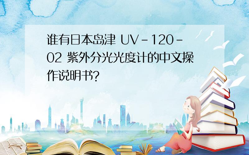 谁有日本岛津 UV-120-02 紫外分光光度计的中文操作说明书?