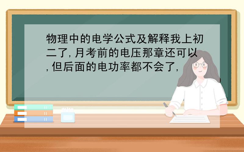 物理中的电学公式及解释我上初二了,月考前的电压那章还可以,但后面的电功率都不会了,