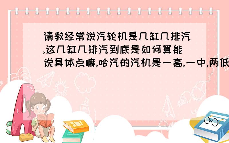 请教经常说汽轮机是几缸几排汽,这几缸几排汽到底是如何算能说具体点嘛,哈汽的汽机是一高,一中,两低压缸