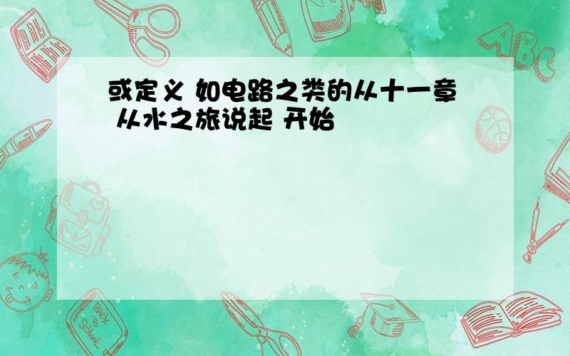 或定义 如电路之类的从十一章 从水之旅说起 开始