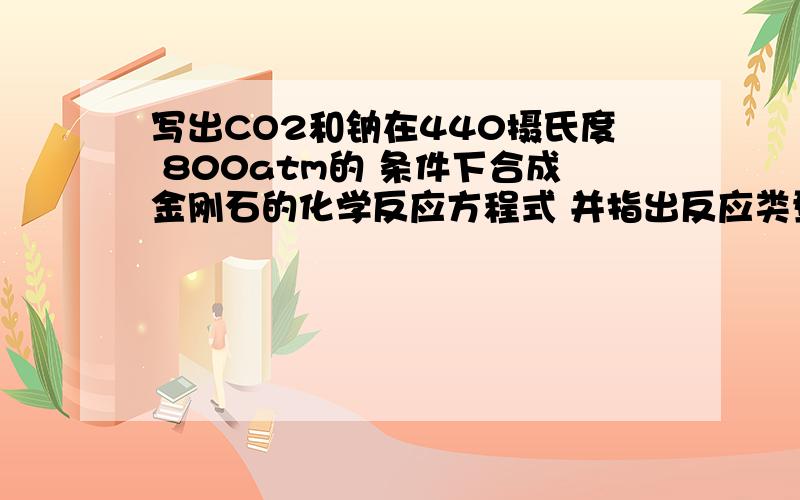 写出CO2和钠在440摄氏度 800atm的 条件下合成金刚石的化学反应方程式 并指出反应类型