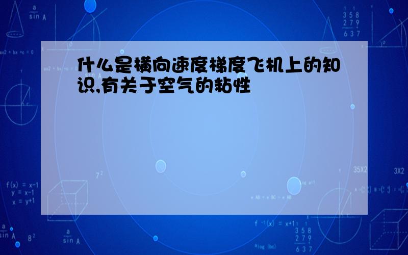 什么是横向速度梯度飞机上的知识,有关于空气的粘性