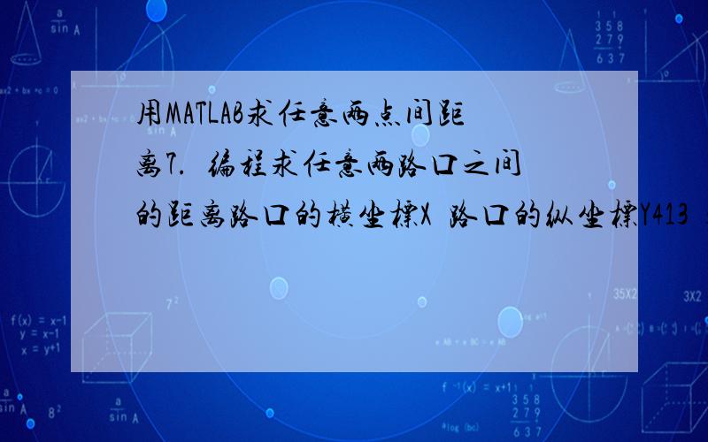 用MATLAB求任意两点间距离7.编程求任意两路口之间的距离路口的横坐标X路口的纵坐标Y413359403343383.5351381377.5339376335383317362334.5353.533334228232524730121931622527028029229033533732841533543237141