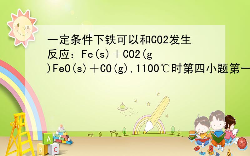 一定条件下铁可以和CO2发生反应：Fe(s)＋CO2(g)FeO(s)＋CO(g),1100℃时第四小题第一个空是BC,想知道为什么D不对,我算出来两个都是2/3