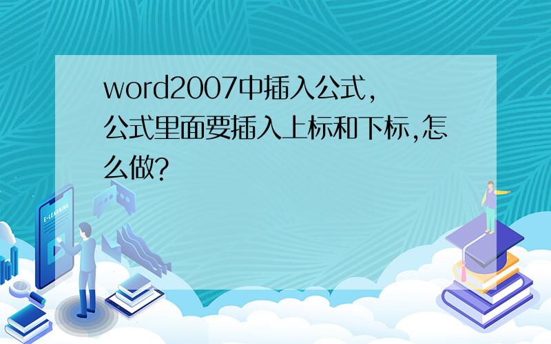 word2007中插入公式,公式里面要插入上标和下标,怎么做?