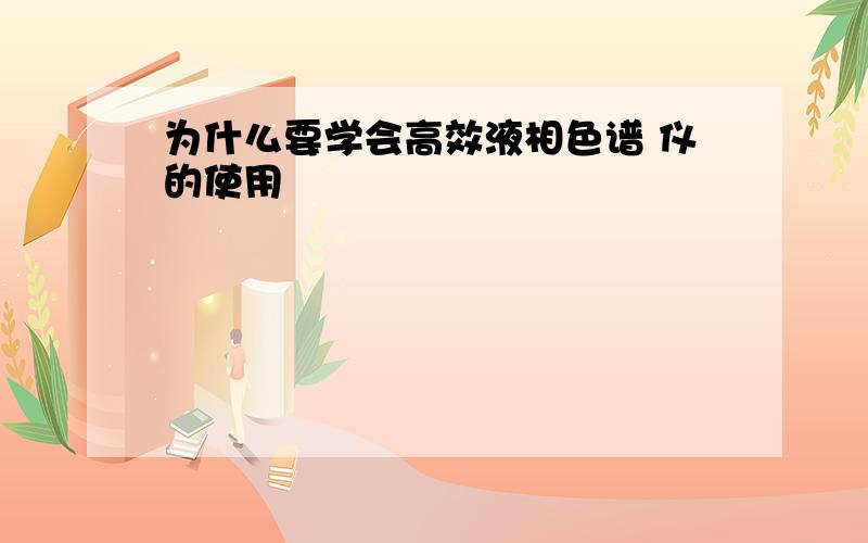 为什么要学会高效液相色谱 仪的使用