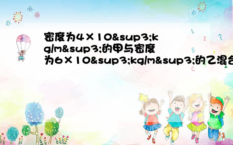 密度为4×10³kg/m³的甲与密度为6×10³kg/m³的乙混合,若两者若两者的质量相等,则平均密度为多少