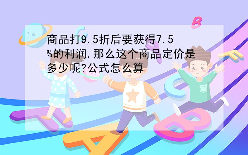 商品打9.5折后要获得7.5%的利润,那么这个商品定价是多少呢?公式怎么算