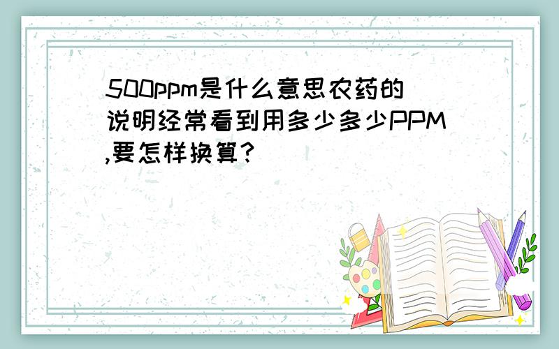 500ppm是什么意思农药的说明经常看到用多少多少PPM,要怎样换算?