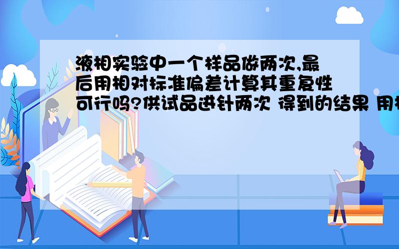 液相实验中一个样品做两次,最后用相对标准偏差计算其重复性可行吗?供试品进针两次 得到的结果 用相对标准偏差计算其重复性可行吗？依据？