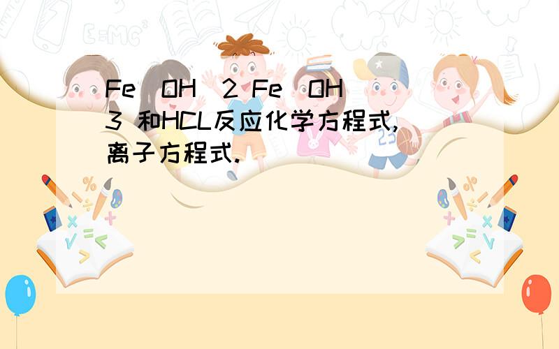 Fe(OH)2 Fe(OH)3 和HCL反应化学方程式,离子方程式.