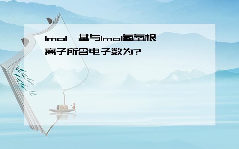 1mol羟基与1mol氢氧根离子所含电子数为?