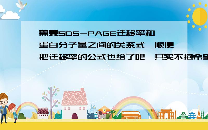 需要SDS-PAGE迁移率和蛋白分子量之间的关系式,顺便把迁移率的公式也给了吧,其实不抱希望,知道的大大们应该都在实验室= 但是实验室里可以偷偷上网的呀~神啊给我一次救赎=口=我最多再等一