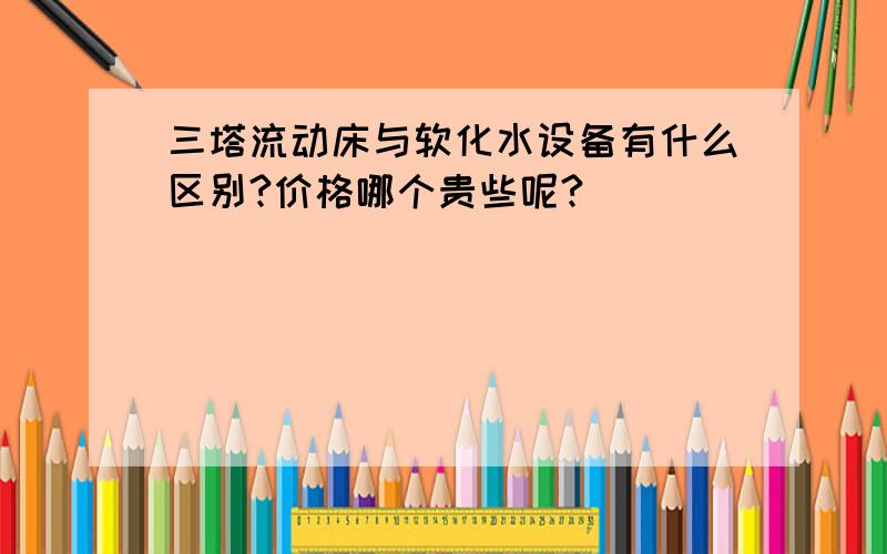 三塔流动床与软化水设备有什么区别?价格哪个贵些呢?