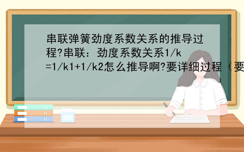 串联弹簧劲度系数关系的推导过程?串联：劲度系数关系1/k=1/k1+1/k2怎么推导啊?要详细过程（要不然听不懂）如果可以的话加上并联的推导过程.但最佳答案还是看串联的