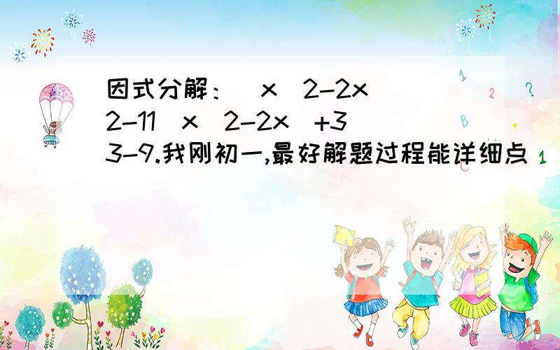 因式分解：(x^2-2x)^2-11(x^2-2x)+33-9.我刚初一,最好解题过程能详细点