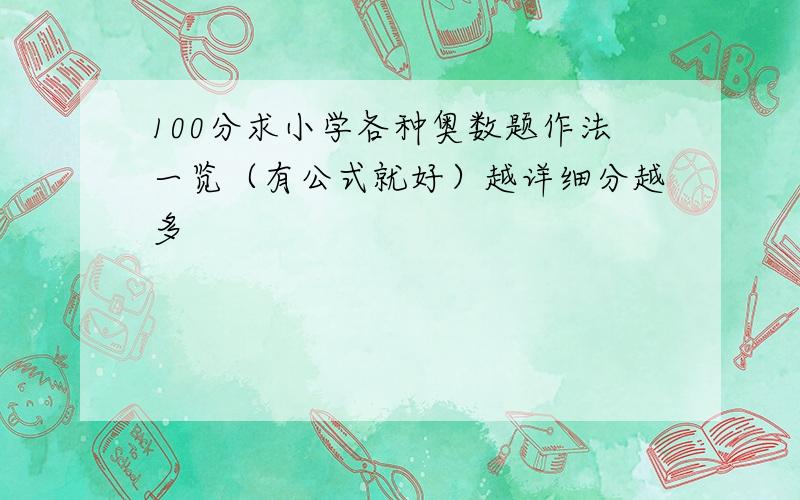 100分求小学各种奥数题作法一览（有公式就好）越详细分越多