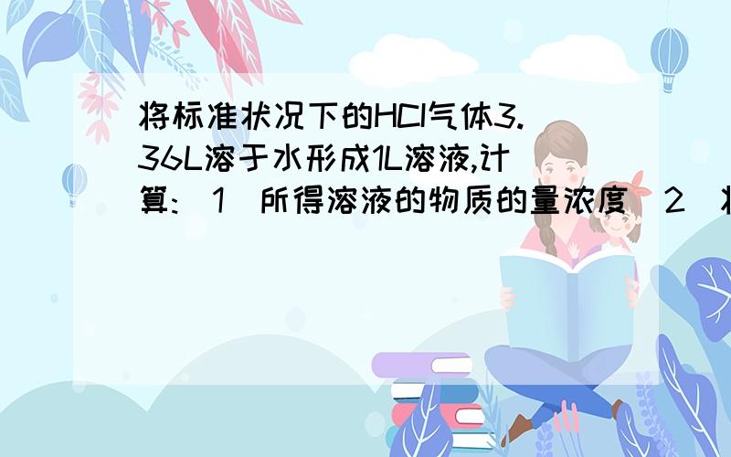 将标准状况下的HCI气体3.36L溶于水形成1L溶液,计算:(1)所得溶液的物质的量浓度(2)将该溶液与0.2mol每升的NaoH溶液完全反映,所需NAOH溶液的体积