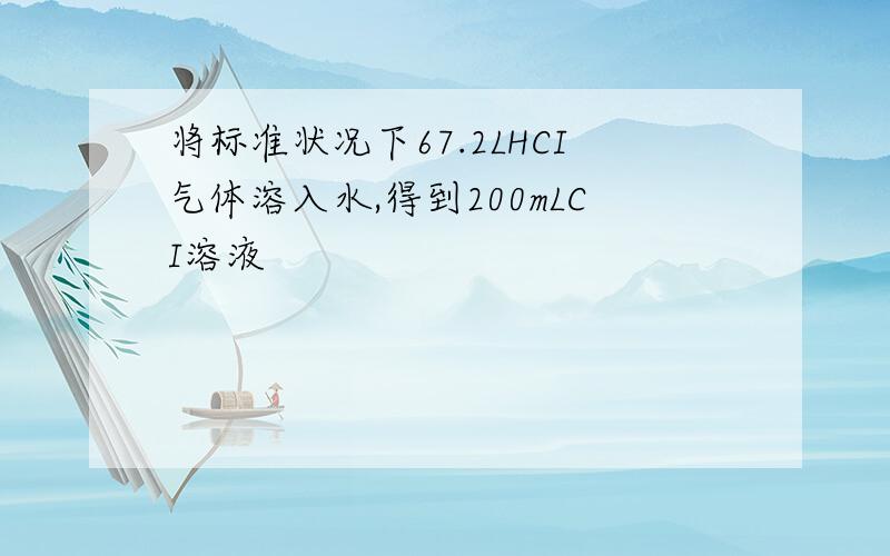 将标准状况下67.2LHCI气体溶入水,得到200mLCI溶液