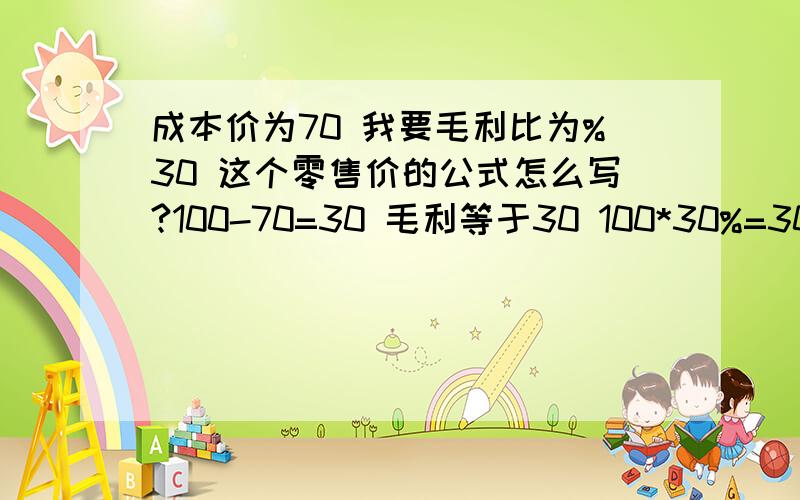 成本价为70 我要毛利比为%30 这个零售价的公式怎么写?100-70=30 毛利等于30 100*30%=30 100的30%毛利是30这个毛利是指的零售价的毛利,不是成本价的毛利