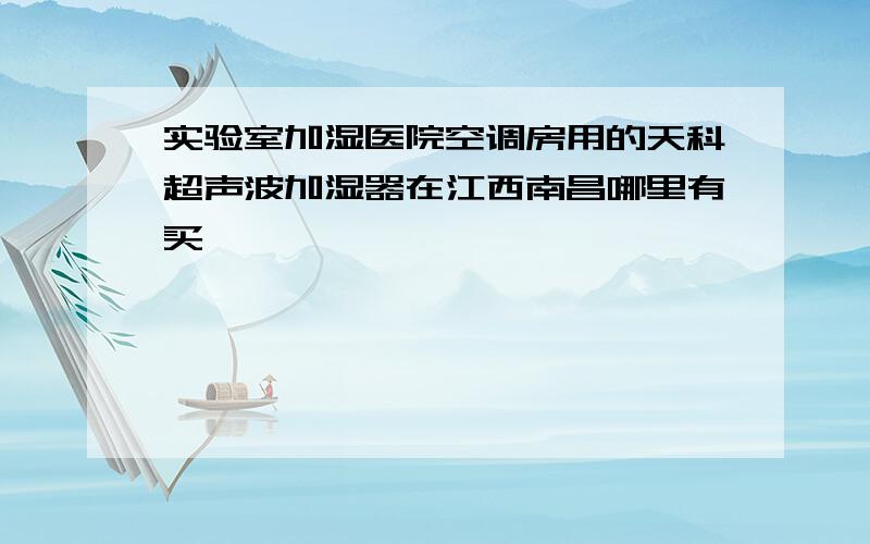 实验室加湿医院空调房用的天科超声波加湿器在江西南昌哪里有买